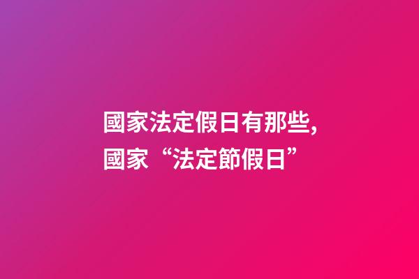 國家法定假日有那些,國家“法定節假日”-第1張-觀點-玄機派