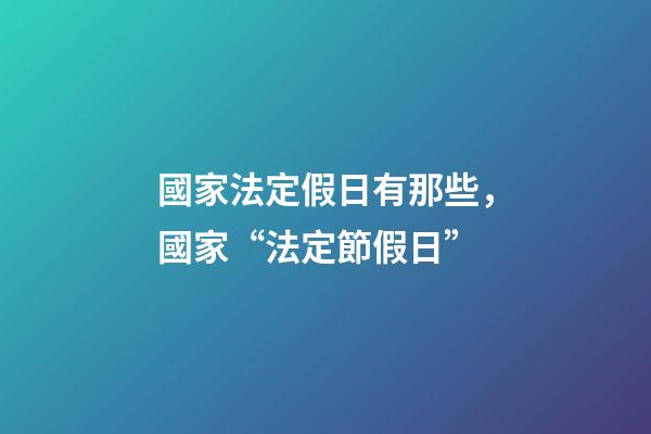 國家法定假日有那些，國家“法定節假日”-第1張-觀點-玄機派