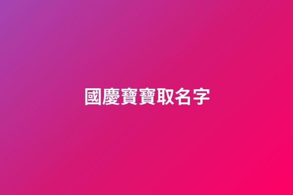 國慶寶寶取名字(國慶期間寶寶取名)-第1張-寶寶起名-玄機(jī)派