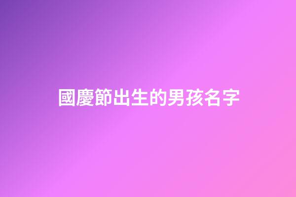 國慶節出生的男孩名字(中秋節出生的男孩名字)