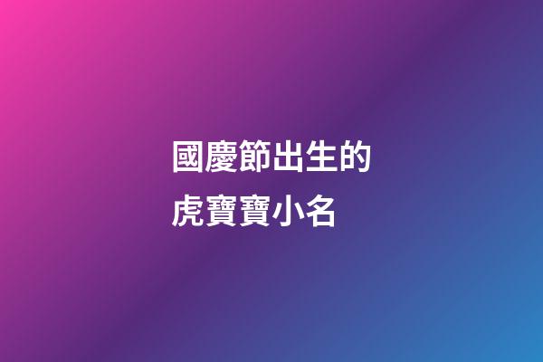 國慶節出生的虎寶寶小名(虎寶寶取名字最佳字)-第1張-寶寶起名-玄機派