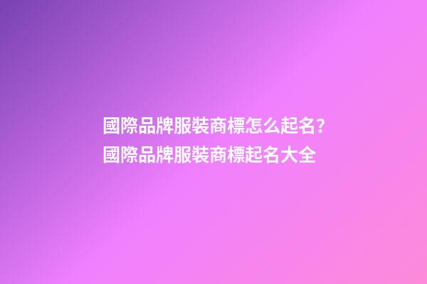 國際品牌服裝商標怎么起名？國際品牌服裝商標起名大全-第1張-商標起名-玄機派