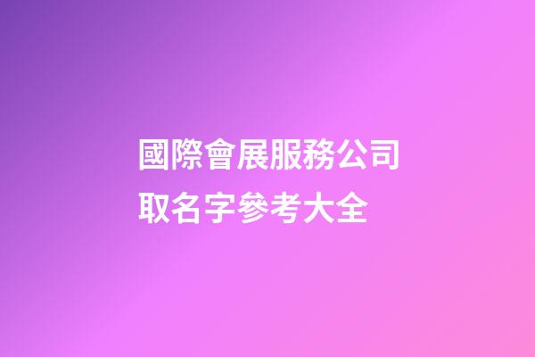 國際會展服務公司取名字參考大全-第1張-公司起名-玄機派