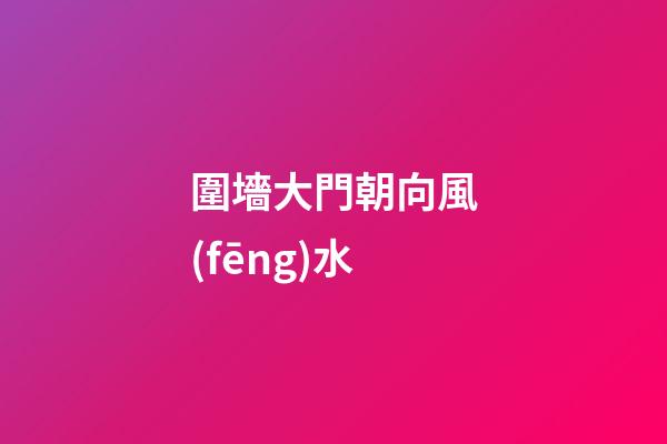 圍墻大門朝向風(fēng)水