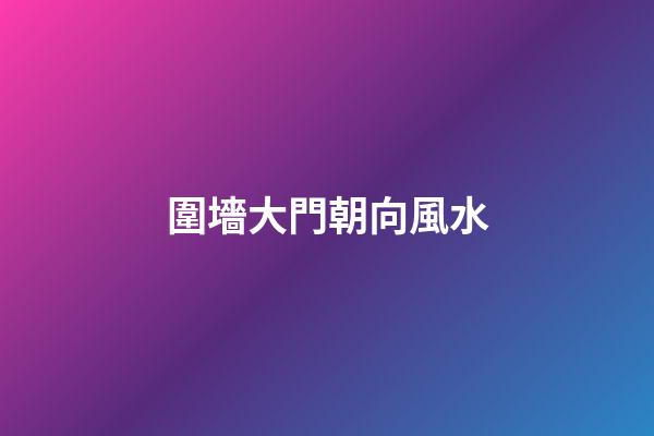 圍墻大門朝向風水
