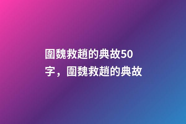 圍魏救趙的典故50字，圍魏救趙的典故-第1張-觀點-玄機派