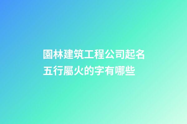 園林建筑工程公司起名五行屬火的字有哪些-第1張-公司起名-玄機(jī)派