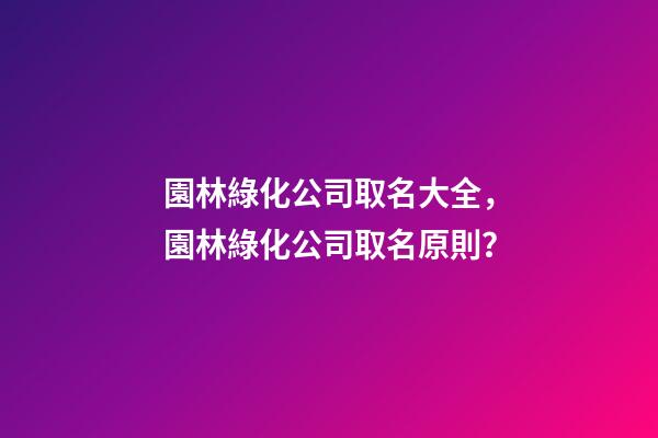 園林綠化公司取名大全，園林綠化公司取名原則？-第1張-公司起名-玄機(jī)派
