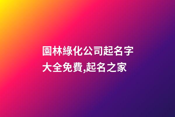 園林綠化公司起名字大全免費,起名之家-第1張-公司起名-玄機派