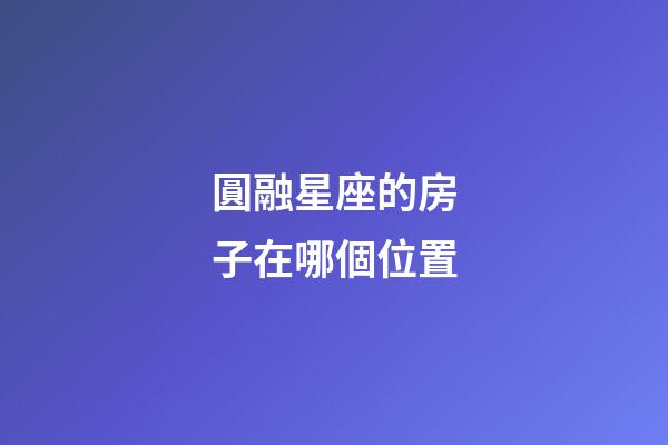 圓融星座的房子在哪個位置-第1張-星座運(yùn)勢-玄機(jī)派