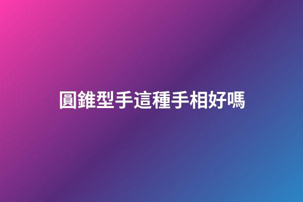 圓錐型手這種手相好嗎