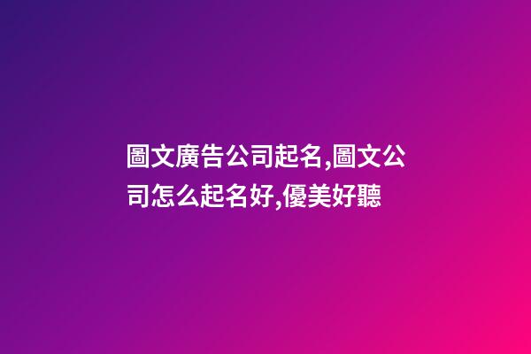 圖文廣告公司起名,圖文公司怎么起名好,優美好聽-第1張-公司起名-玄機派