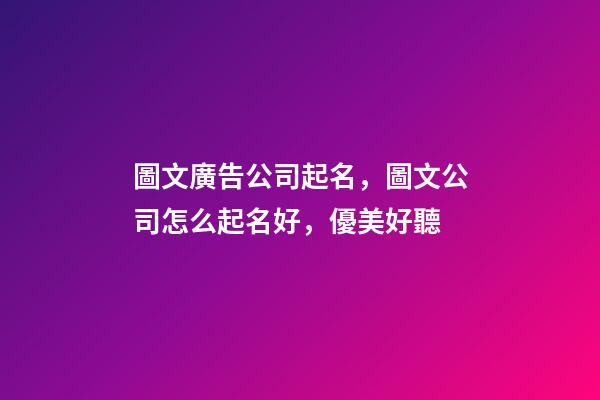 圖文廣告公司起名，圖文公司怎么起名好，優美好聽-第1張-公司起名-玄機派