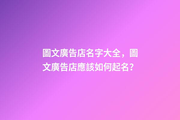 圖文廣告店名字大全，圖文廣告店應該如何起名？