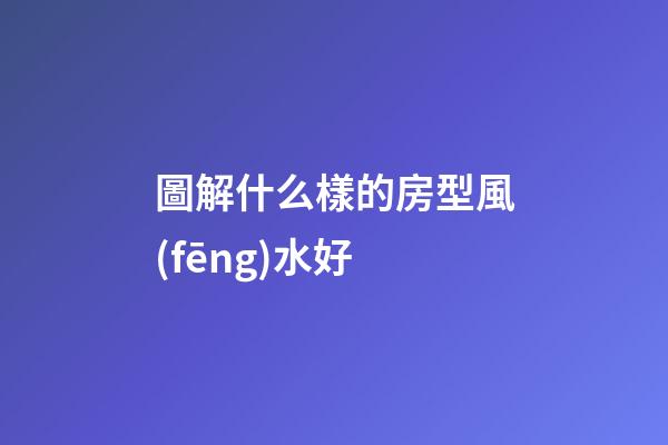 圖解什么樣的房型風(fēng)水好