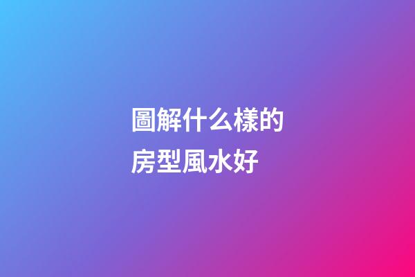 圖解什么樣的房型風水好