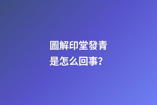 圖解印堂發青是怎么回事？