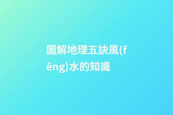 圖解地理五訣風(fēng)水的知識