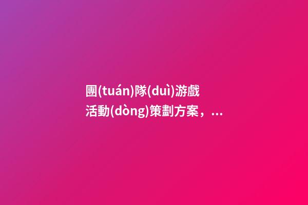 團(tuán)隊(duì)游戲活動(dòng)策劃方案，團(tuán)建可以搞什么活動(dòng)