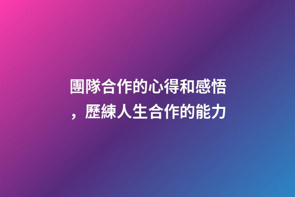 團隊合作的心得和感悟，歷練人生合作的能力-第1張-觀點-玄機派