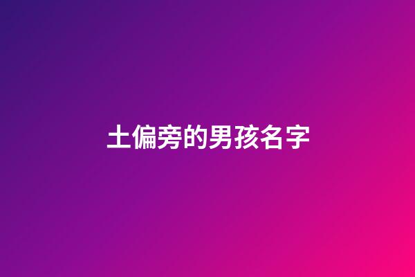 土偏旁的男孩名字(土字偏旁的男孩名字)-第1張-男孩起名-玄機派