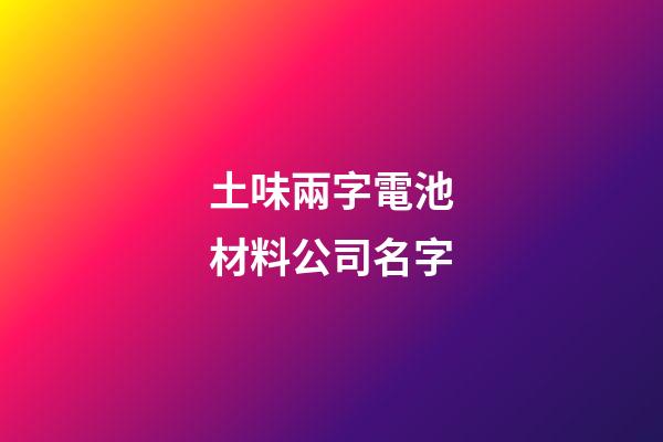 土味兩字電池材料公司名字-第1張-公司起名-玄機派
