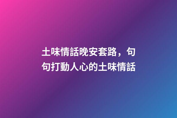 土味情話晚安套路，句句打動人心的土味情話-第1張-觀點-玄機派