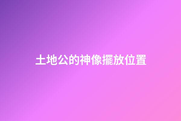 土地公的神像擺放位置