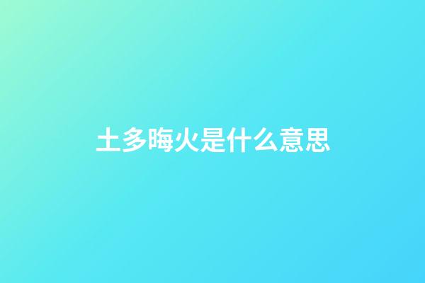 土多晦火是什么意思