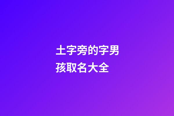 土字旁的字男孩取名大全(土字旁的漢字男孩名字)-第1張-男孩起名-玄機派