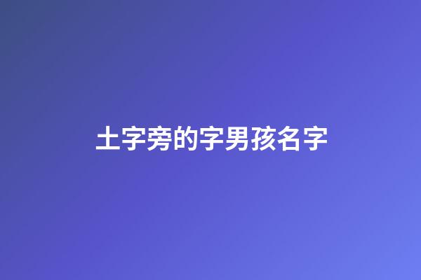 土字旁的字男孩名字(土字旁的字男孩名字大全)-第1張-男孩起名-玄機派