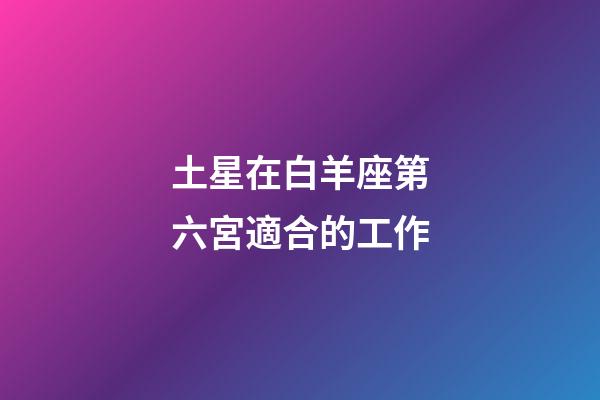 土星在白羊座第六宮適合的工作-第1張-星座運勢-玄機派