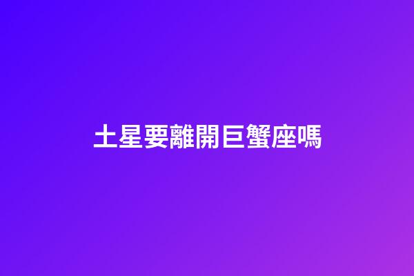 土星要離開巨蟹座嗎-第1張-星座運勢-玄機派