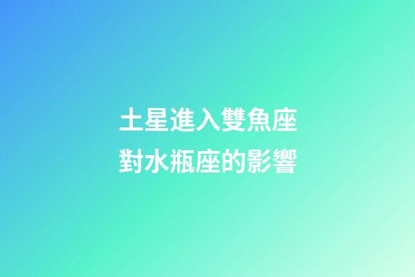 土星進入雙魚座對水瓶座的影響-第1張-星座運勢-玄機派
