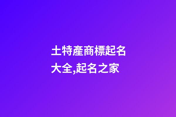 土特產商標起名大全,起名之家-第1張-商標起名-玄機派