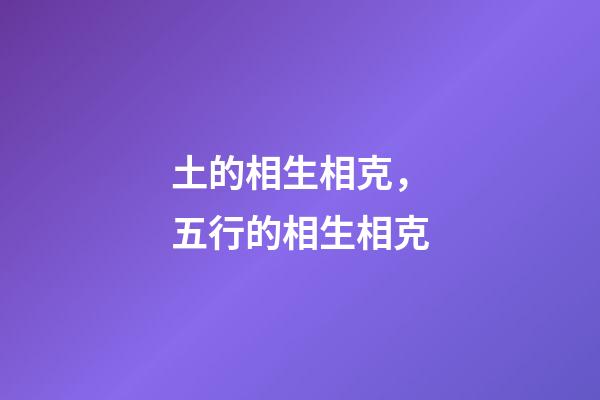 土的相生相克，五行的相生相克-第1張-觀點-玄機派