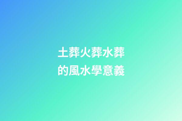 土葬火葬水葬的風水學意義