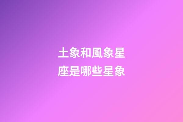 土象和風象星座是哪些星象-第1張-星座運勢-玄機派
