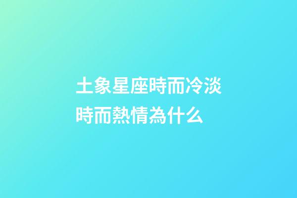 土象星座時而冷淡時而熱情為什么-第1張-星座運勢-玄機派