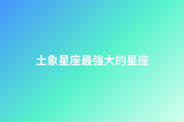 土象星座最強大的星座-第1張-星座運勢-玄機派