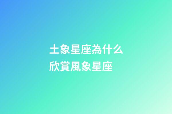 土象星座為什么欣賞風象星座-第1張-星座運勢-玄機派