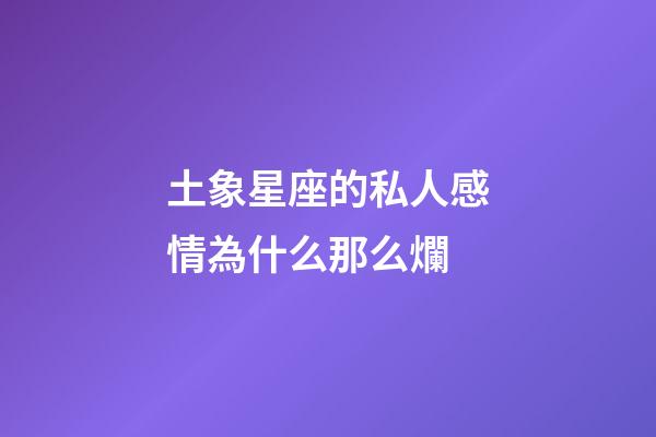 土象星座的私人感情為什么那么爛-第1張-星座運勢-玄機派