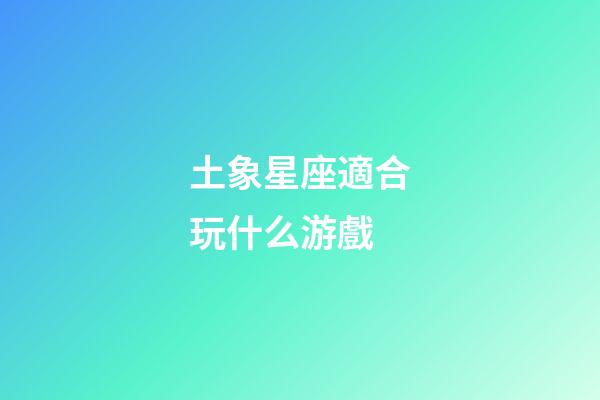 土象星座適合玩什么游戲-第1張-星座運(yùn)勢-玄機(jī)派