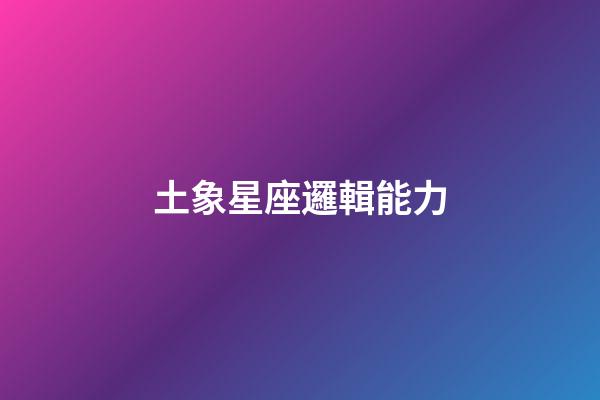 土象星座邏輯能力-第1張-星座運勢-玄機派