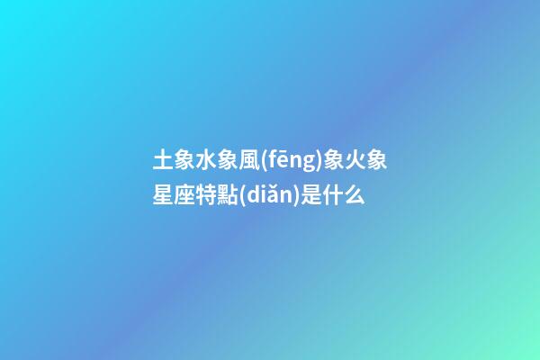 土象水象風(fēng)象火象星座特點(diǎn)是什么-第1張-星座運(yùn)勢(shì)-玄機(jī)派