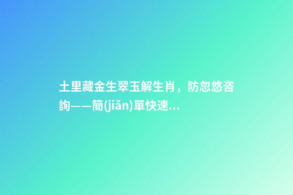 土里藏金生翠玉解生肖，防忽悠咨詢——簡(jiǎn)單快速了解玉-第1張-觀點(diǎn)-玄機(jī)派
