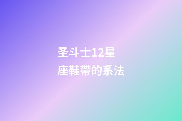 圣斗士12星座鞋帶的系法-第1張-星座運勢-玄機派