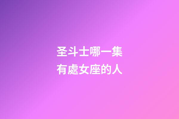 圣斗士哪一集有處女座的人-第1張-星座運(yùn)勢(shì)-玄機(jī)派
