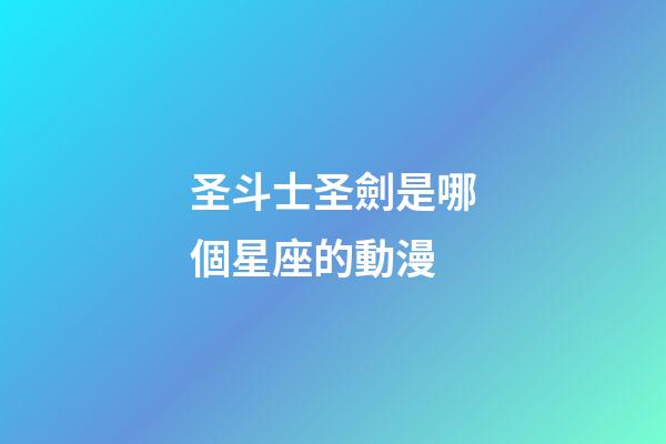 圣斗士圣劍是哪個星座的動漫-第1張-星座運勢-玄機派