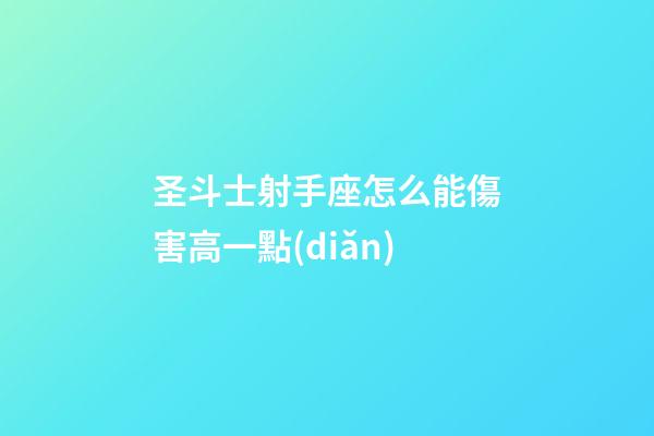 圣斗士射手座怎么能傷害高一點(diǎn)
